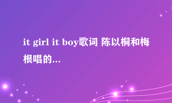 it girl it boy歌词 陈以桐和梅根唱的那个 ~