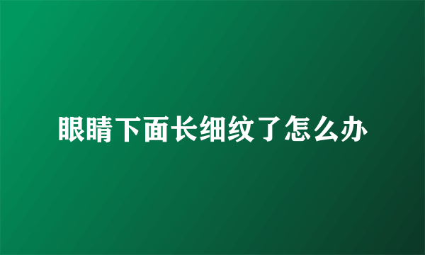 眼睛下面长细纹了怎么办