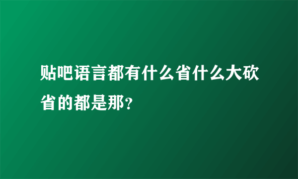 贴吧语言都有什么省什么大砍省的都是那？