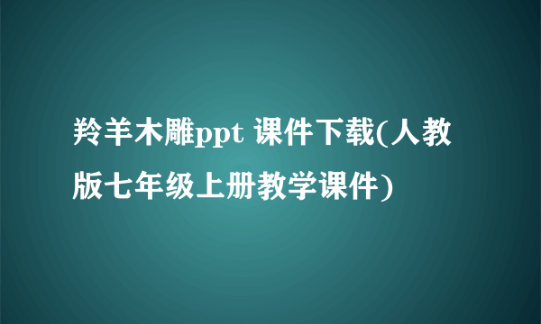 羚羊木雕ppt 课件下载(人教版七年级上册教学课件)