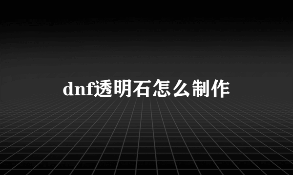 dnf透明石怎么制作