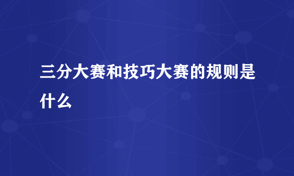 三分大赛和技巧大赛的规则是什么