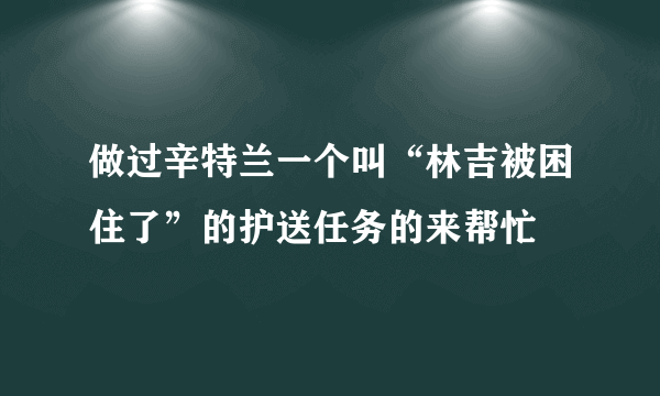 做过辛特兰一个叫“林吉被困住了”的护送任务的来帮忙