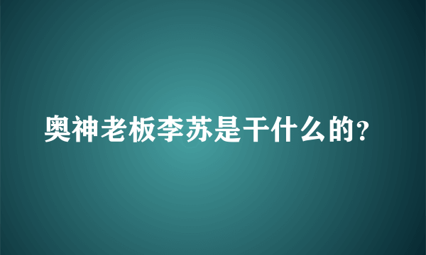 奥神老板李苏是干什么的？