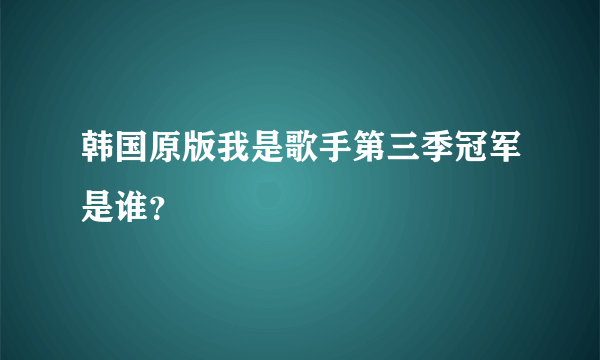 韩国原版我是歌手第三季冠军是谁？