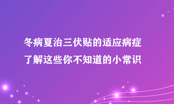 冬病夏治三伏贴的适应病症 了解这些你不知道的小常识