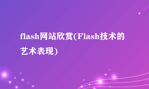 flash网站欣赏(Flash技术的艺术表现)