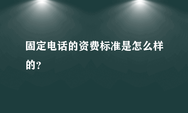 固定电话的资费标准是怎么样的？