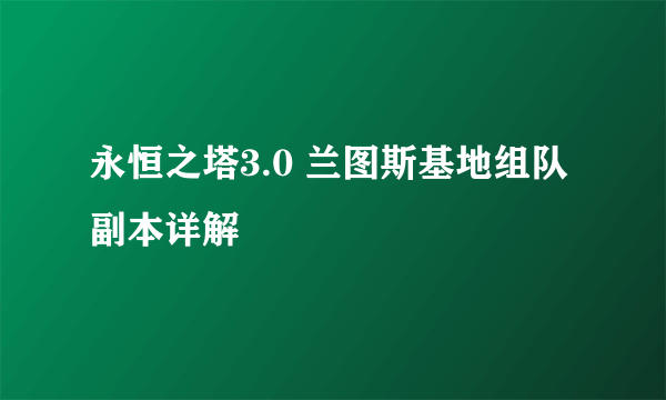 永恒之塔3.0 兰图斯基地组队副本详解