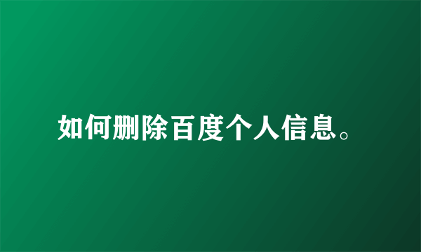 如何删除百度个人信息。