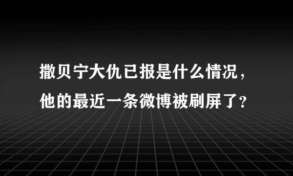 撒贝宁大仇已报是什么情况，他的最近一条微博被刷屏了？