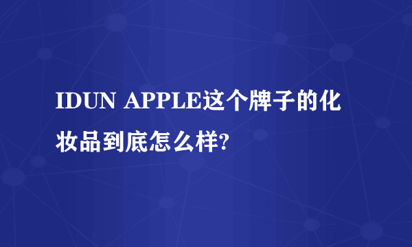 IDUN APPLE这个牌子的化妆品到底怎么样?