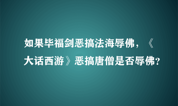 如果毕福剑恶搞法海辱佛，《大话西游》恶搞唐僧是否辱佛？