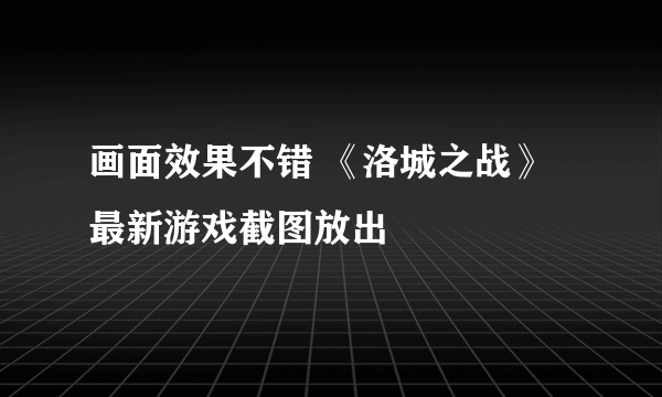 画面效果不错 《洛城之战》最新游戏截图放出