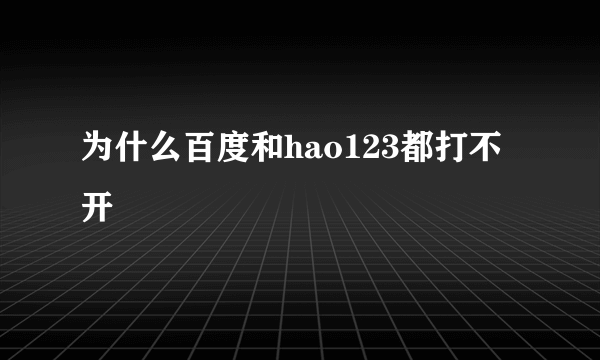 为什么百度和hao123都打不开