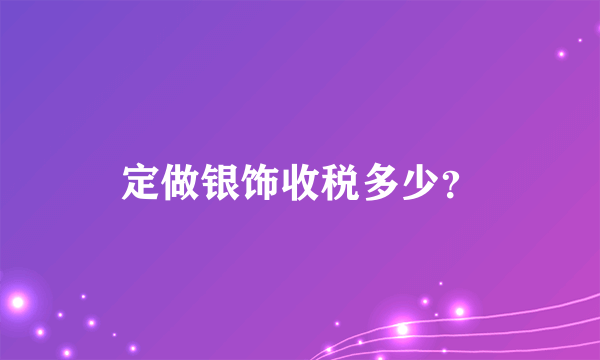 定做银饰收税多少？