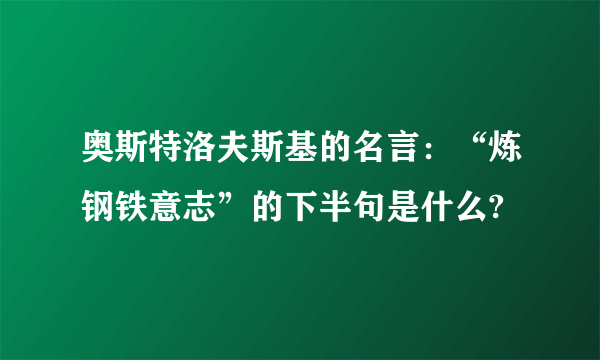 奥斯特洛夫斯基的名言：“炼钢铁意志”的下半句是什么?