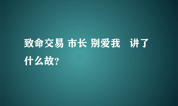 致命交易 市长 别爱我   讲了什么故？