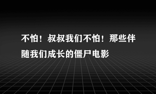 不怕！叔叔我们不怕！那些伴随我们成长的僵尸电影