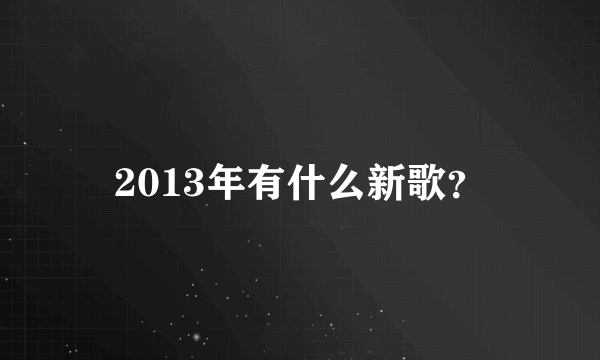 2013年有什么新歌？