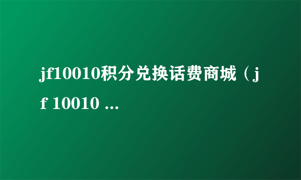 jf10010积分兑换话费商城（jf 10010 com积分兑换）