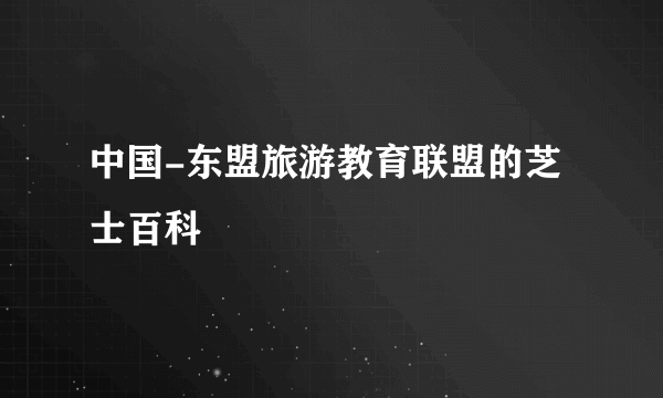 中国-东盟旅游教育联盟的芝士百科