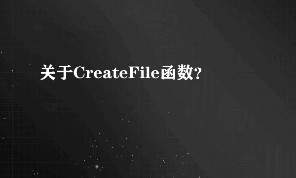 关于CreateFile函数？