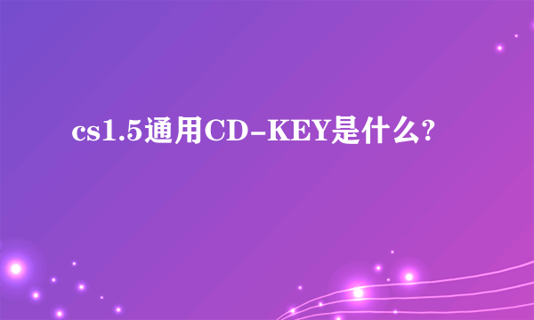 cs1.5通用CD-KEY是什么?