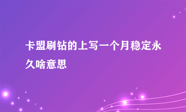 卡盟刷钻的上写一个月稳定永久啥意思