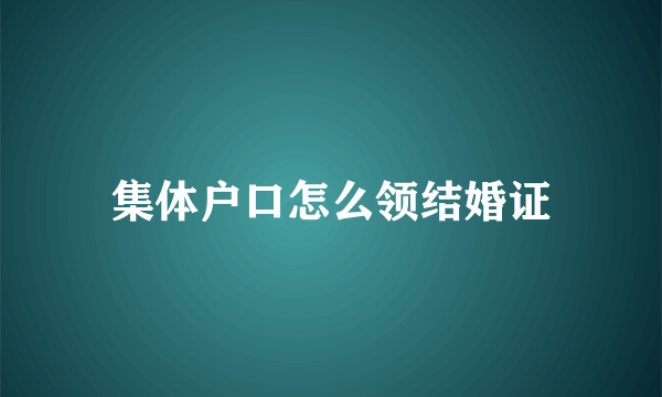 集体户口怎么领结婚证