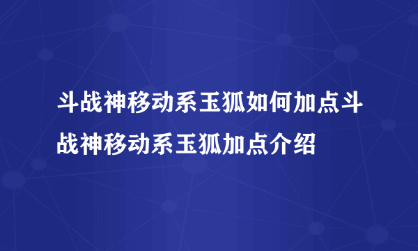 斗战神移动系玉狐如何加点斗战神移动系玉狐加点介绍