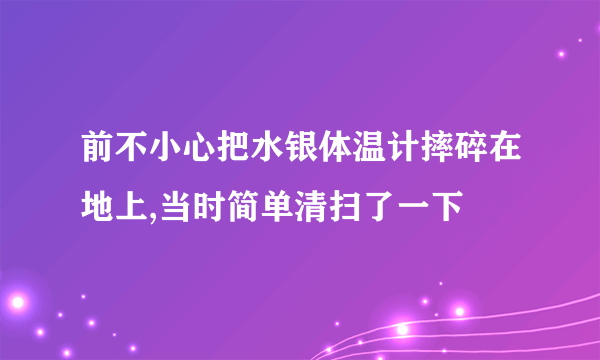 前不小心把水银体温计摔碎在地上,当时简单清扫了一下