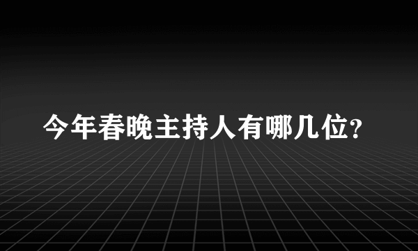 今年春晚主持人有哪几位？