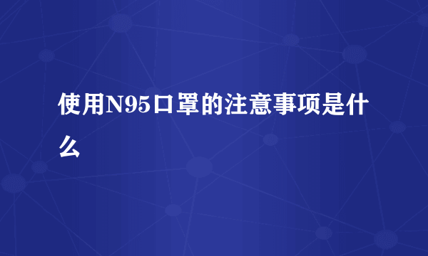 使用N95口罩的注意事项是什么