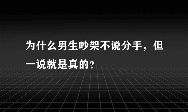 为什么男生吵架不说分手，但一说就是真的？