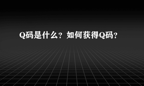 Q码是什么？如何获得Q码？