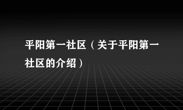 平阳第一社区（关于平阳第一社区的介绍）