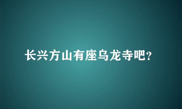 长兴方山有座乌龙寺吧？