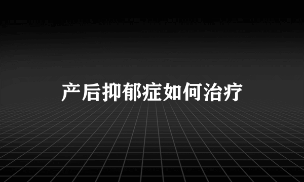 产后抑郁症如何治疗