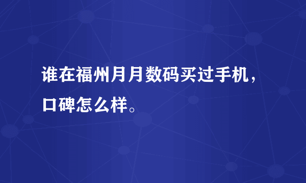 谁在福州月月数码买过手机，口碑怎么样。