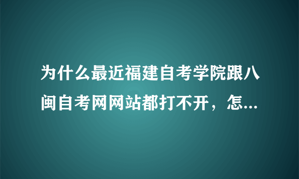 为什么最近福建自考学院跟八闽自考网网站都打不开，怎么回事呢？要报名，急啊~~~