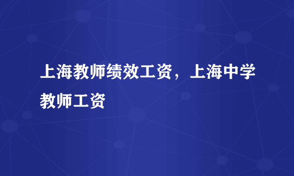 上海教师绩效工资，上海中学教师工资