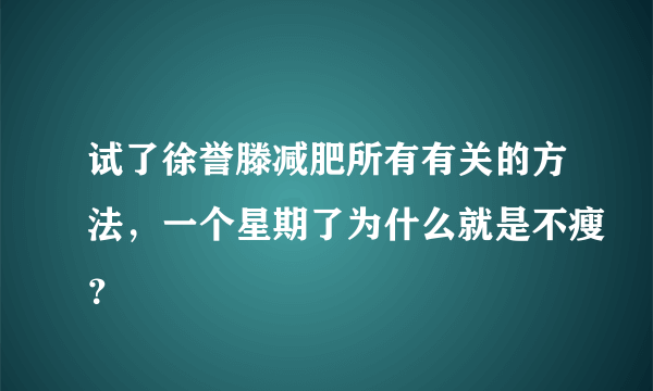 试了徐誉滕减肥所有有关的方法，一个星期了为什么就是不瘦？