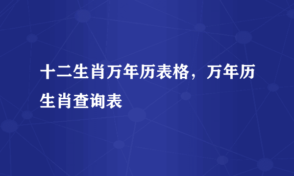 十二生肖万年历表格，万年历生肖查询表