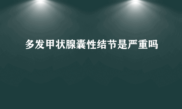 多发甲状腺囊性结节是严重吗