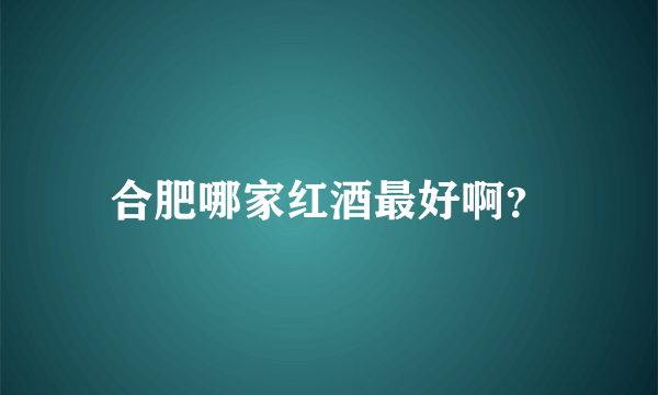 合肥哪家红酒最好啊？