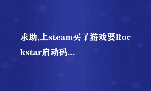 求助,上steam买了游戏要Rockstar启动码是为什么