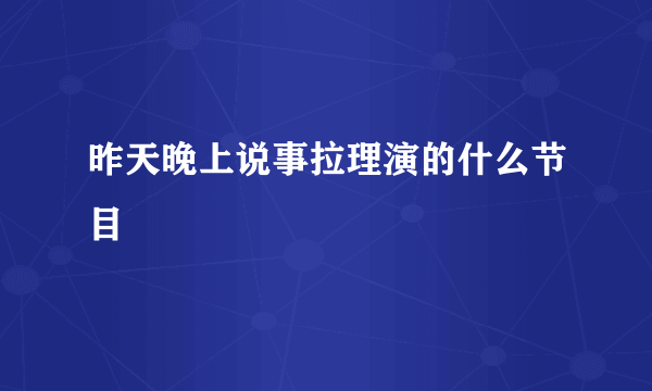 昨天晚上说事拉理演的什么节目