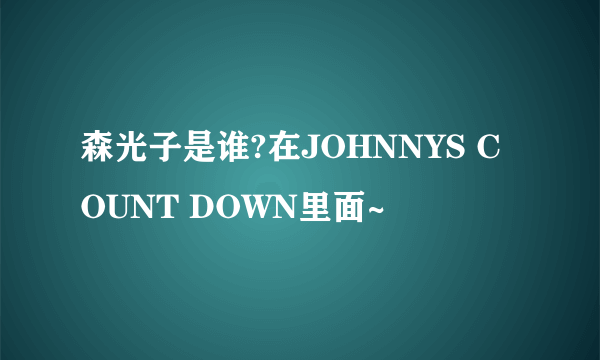 森光子是谁?在JOHNNYS COUNT DOWN里面~