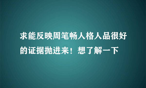 求能反映周笔畅人格人品很好的证据抛进来！想了解一下